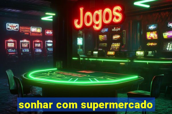 sonhar com supermercado